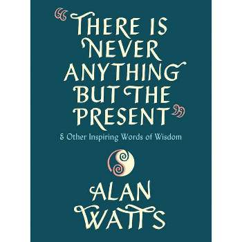 There Is Never Anything But the Present - by  Alan Watts (Hardcover)