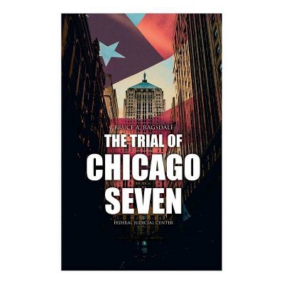 The Trial of Chicago Seven - by  Bruce A Ragsdale & Federal Judicial Center (Paperback)