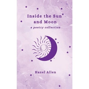 Inside the Sun and Moon - a poetry collection - by  Hazel Allen (Paperback) - 1 of 1