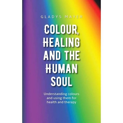 Colour, Healing, and the Human Soul - by  Gladys Mayer (Paperback)