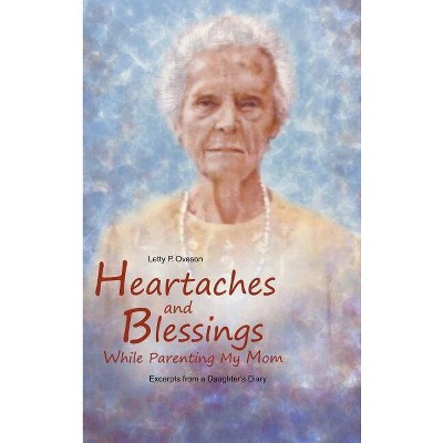 Heartaches and Blessings While Parenting My Mom - by  Letty P Oveson (Hardcover)