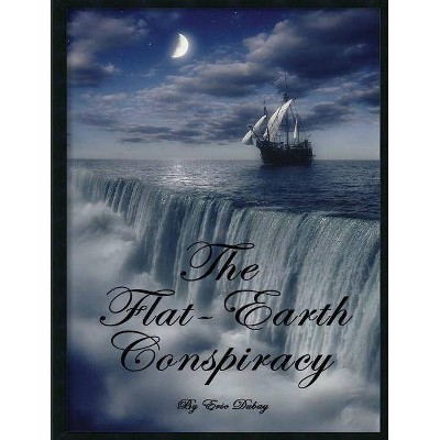 The Flat-Earth Conspiracy - by  Eric DuBay (Paperback)