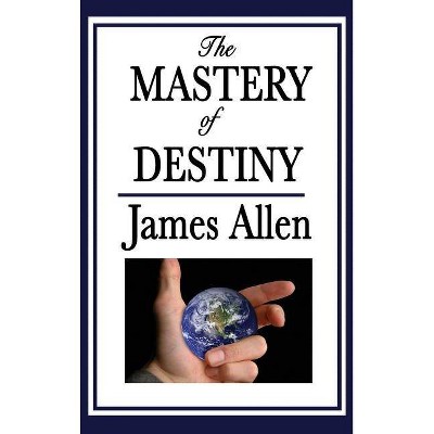 The Mastery of Destiny - by  James Allen (Hardcover)