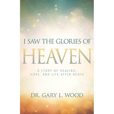 I Saw the Glories of Heaven - by  Gary Wood (Paperback)