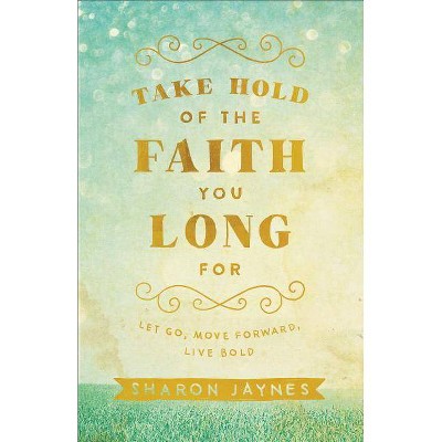 Take Hold of the Faith You Long for - by  Sharon Jaynes (Paperback)