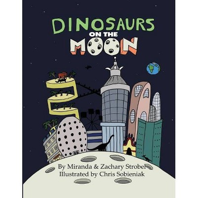 Dinosaurs on the Moon - by  Zachary Strobel & Miranda Strobel & Chris Sobieniak (Paperback)