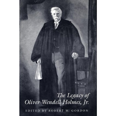 The Legacy of Oliver Wendell Holmes, Jr - (Jurists: Profiles in Legal Theory) by  Robert W Gordon (Hardcover)