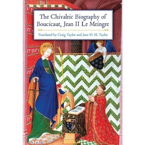 The Chivalric Biography of Boucicaut, Jean II Le Meingre - (Paperback) - 1 of 1