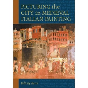Picturing the City in Medieval Italian Painting - by  Felicity Ratté (Paperback) - 1 of 1
