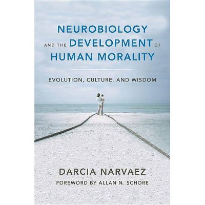 Neurobiology and the Development of Human Morality - (Norton Interpersonal Neurobiology) by  Darcia Narvaez (Hardcover)