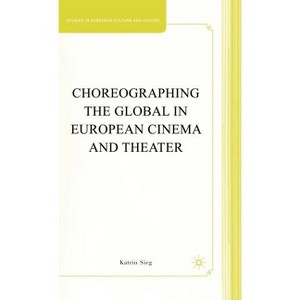 Choreographing the Global in European Cinema and Theater - (Studies in European Culture and History) by  K Sieg (Hardcover) - 1 of 1