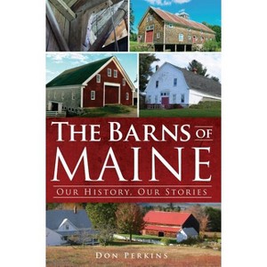 The Barns of Maine: Our History, Our Stories - by  Don Perkins (Paperback) - 1 of 1