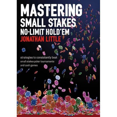 Mastering Small Stakes No-Limit Hold'em - by  Jonathan Little (Paperback)