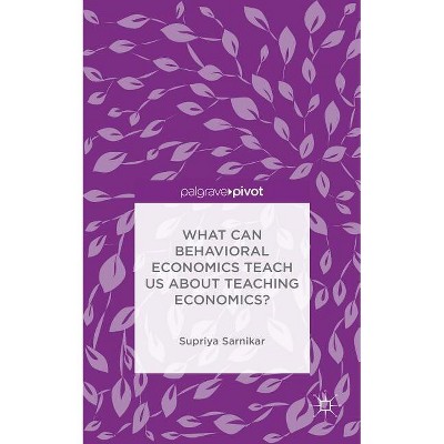 What Can Behavioral Economics Teach Us about Teaching Economics? - by  Supriya Sarnikar (Hardcover)