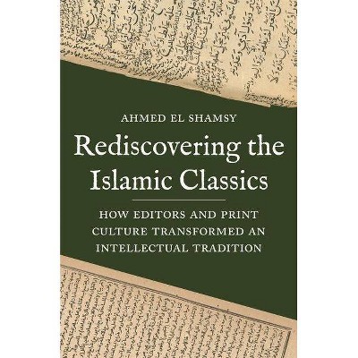 Rediscovering the Islamic Classics - by  Ahmed El Shamsy (Hardcover)