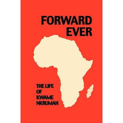 Forward Ever. Kwame Nkrumah - by  June Milne (Paperback)