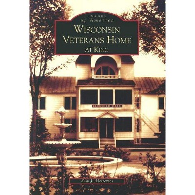 Wisconsin Veterans Home at King - (Images of America (Arcadia Publishing)) by  Kim J Heltemes (Paperback)