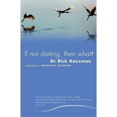 If Not Dieting, Then What? - by  Rick Kausman (Paperback)