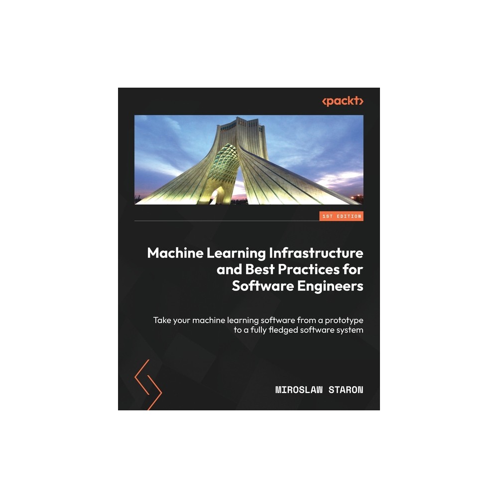 Machine Learning Infrastructure and Best Practices for Software Engineers - by Miroslaw Staron (Paperback)