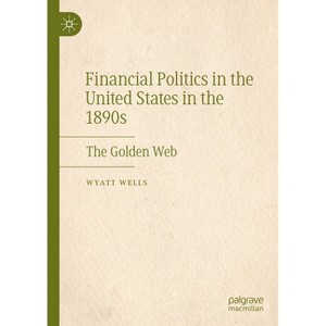 Financial Politics in the United States in the 1890s - by  Wyatt Wells (Hardcover) - 1 of 1