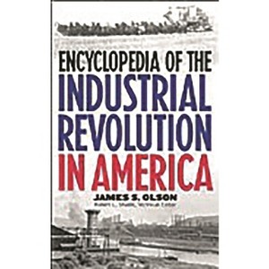 Encyclopedia of the Industrial Revolution in America - by  James Stuart Olson (Hardcover) - 1 of 1