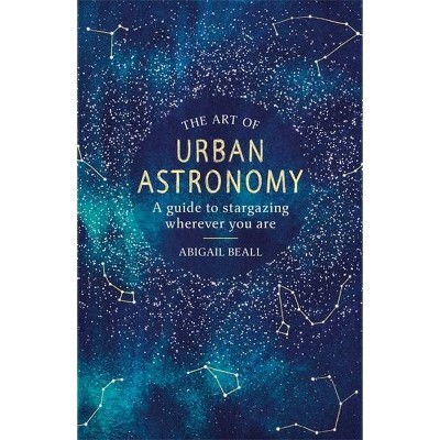 The Art of Urban Astronomy - by  Abigail Beall (Hardcover)