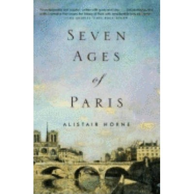 Seven Ages of Paris - by  Alistair Horne (Paperback)