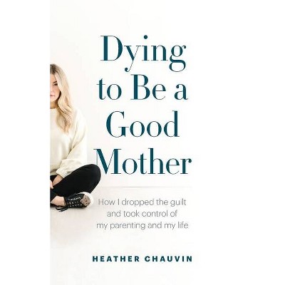 Dying To Be A Good Mother - by  Heather Chauvin (Paperback)