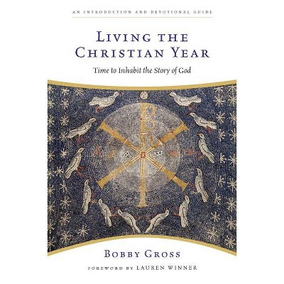 Living the Christian Year - by  Bobby Gross (Paperback)