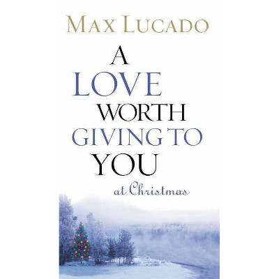 A Love Worth Giving to You at Christmas - by  Max Lucado (Paperback)