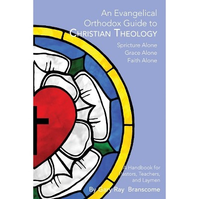 An Evangelical Orthodox Guide to Christian Theology - by  Gary Ray Branscome (Paperback)