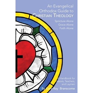 An Evangelical Orthodox Guide to Christian Theology - by  Gary Ray Branscome (Paperback) - 1 of 1