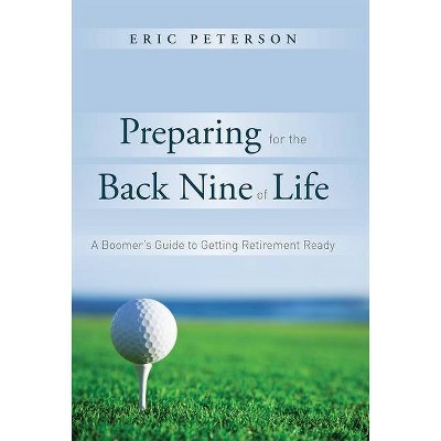 Preparing for the Back Nine of Life - by  Eric Peterson (Hardcover)