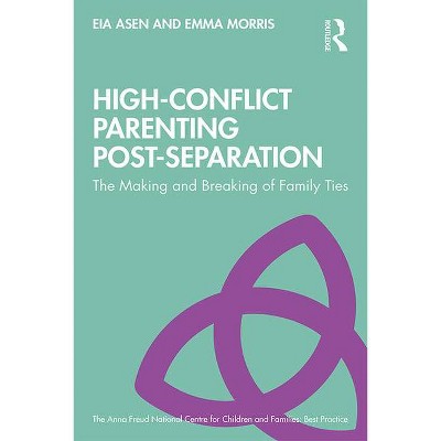 High-Conflict Parenting Post-Separation - (The Anna Freud National Centre for Children and Families) by  Eia Asen & Emma Morris (Paperback)