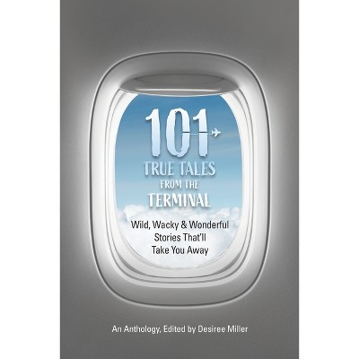101 True Tales from the Terminal - by  Desiree Miller (Paperback)