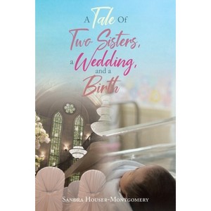 A Tale Of Two Sisters, a Wedding, and a Birth - by  Sandra Houser-Montgomery (Paperback) - 1 of 1