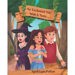 An Enchanted Tale With A Twist - by  April Lynn Pelton (Paperback)