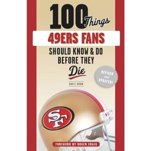 100 Things 49ers Fans Should Know & Do Before They Die - (100 Things...Fans Should Know) by  Daniel Brown (Paperback) - 1 of 1
