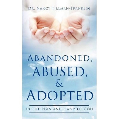 Abandoned, Abused, and Adopted - by  Nancy Tillman-Franklin (Paperback)