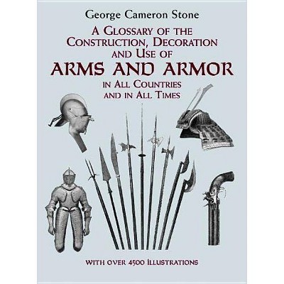 A Glossary of the Construction, Decoration and Use of Arms and Armor - (Dover Military History, Weapons, Armor) by  George Cameron Stone (Paperback)