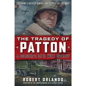 The Tragedy of Patton a Soldier's Date with Destiny - by  Robert Orlando (Hardcover)