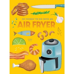 101 Things to Do with an Air Fryer, New Edition - (101 Cookbooks) by  Donna Kelly (Paperback) - 1 of 1