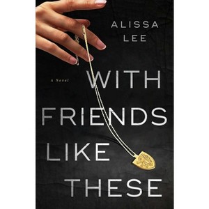 With Friends Like These - by  Alissa Lee (Hardcover) - 1 of 1