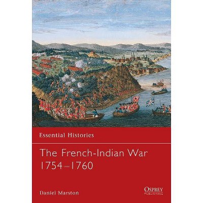 The French-Indian War 1754 1760 - (Essential Histories (Osprey Publishing)) by  Daniel Marston (Paperback)