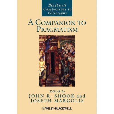 A Companion to Pragmatism - (Blackwell Companions to Philosophy) by  John R Shook & Joseph Margolis (Paperback)