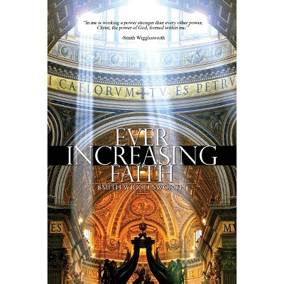 Ever Increasing Faith - by  Smith Wigglesworth (Paperback)