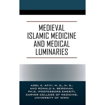 Medieval Islamic Medicine and Medical Luminaries - by  Adel K Afifi MD MS & Ronald a Bergman Phd (Hardcover)