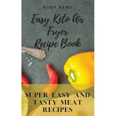 Easy Keto Air Fryer Recipe Book - by  Rudy Kent (Hardcover)