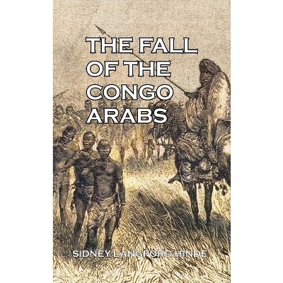 The Fall of the Congo Arabs - by  Sidney Langford Hinde (Hardcover)