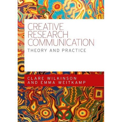 Creative Research Communication - by  Clare Wilkinson & Emma Weitkamp (Paperback)